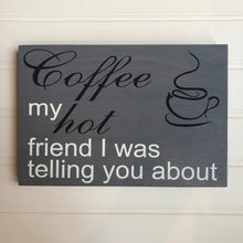 Coffee, my hot friend I was telling you about